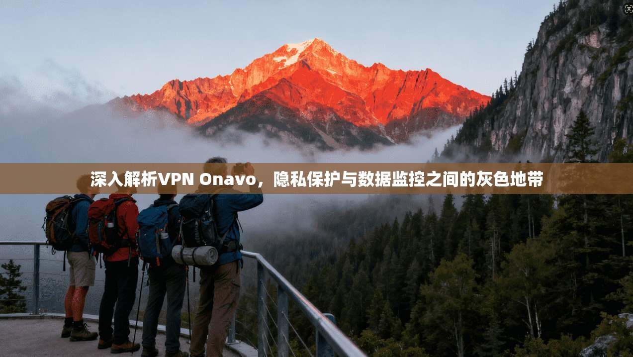 深入解析VPN Onavo,隐私保护与数据监控之间的灰色地带