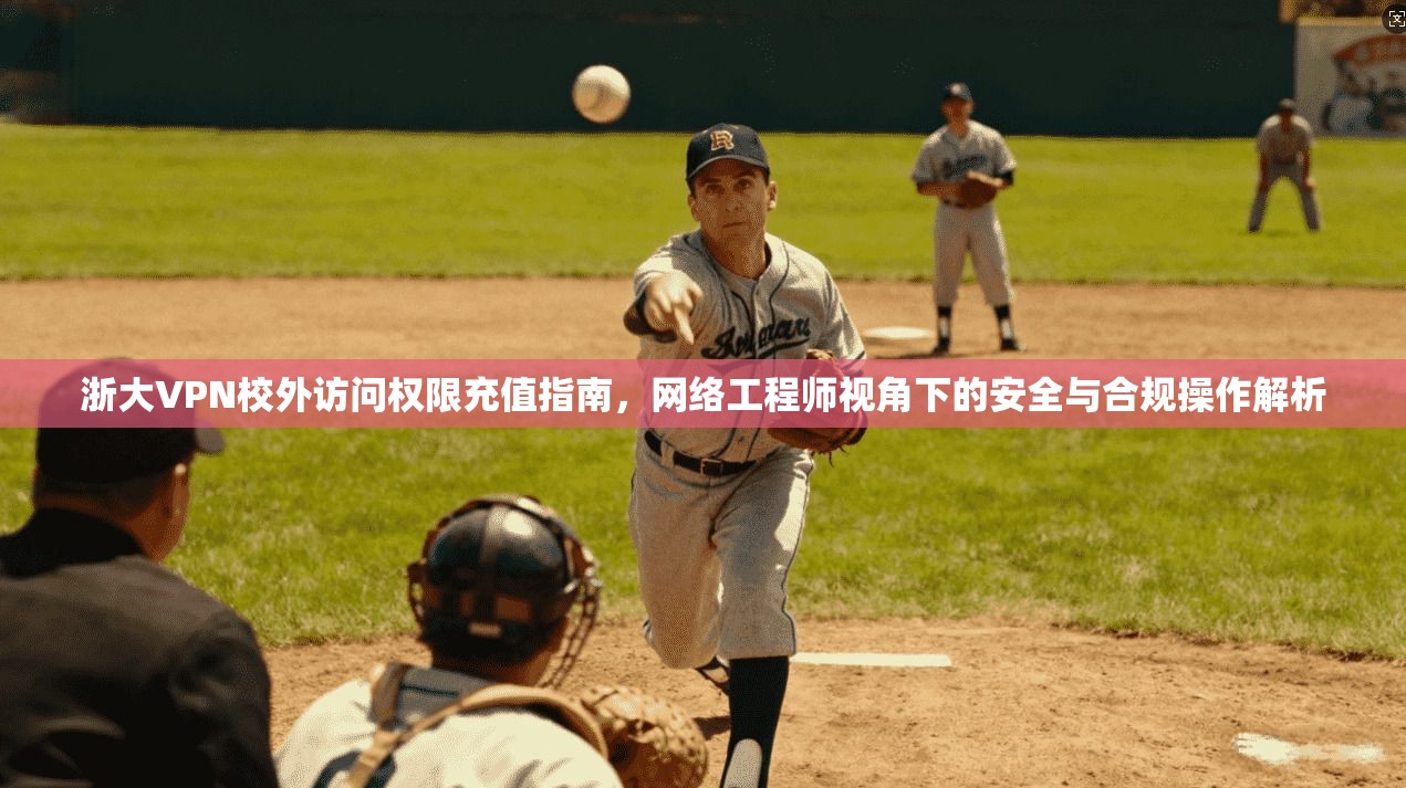 浙大VPN校外访问权限充值指南，网络工程师视角下的安全与合规操作解析