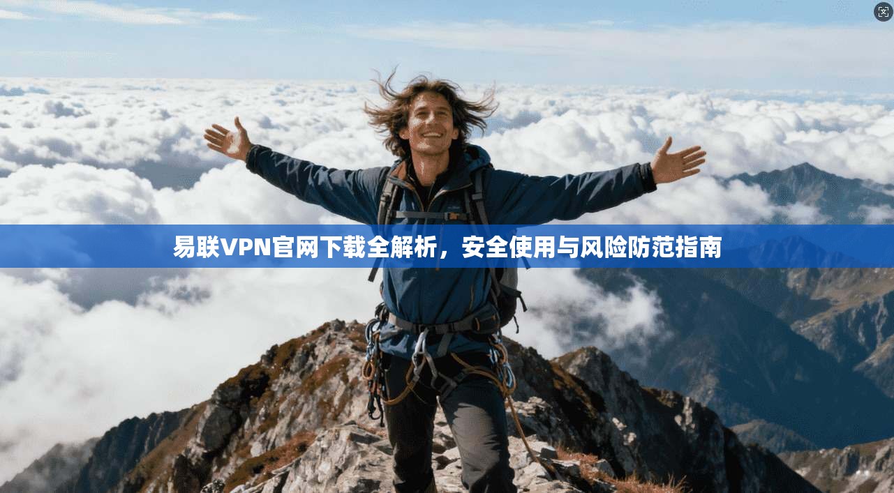 易联VPN官网下载全解析,安全使用与风险防范指南