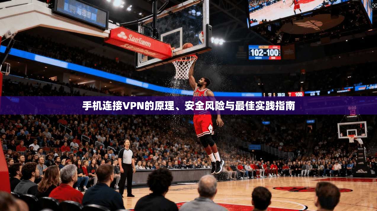 手机连接VPN的原理、安全风险与最佳实践指南