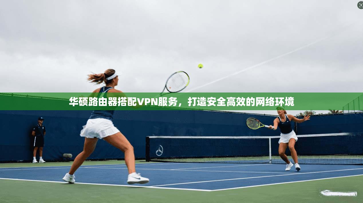 华硕路由器搭配VPN服务，打造安全高效的网络环境