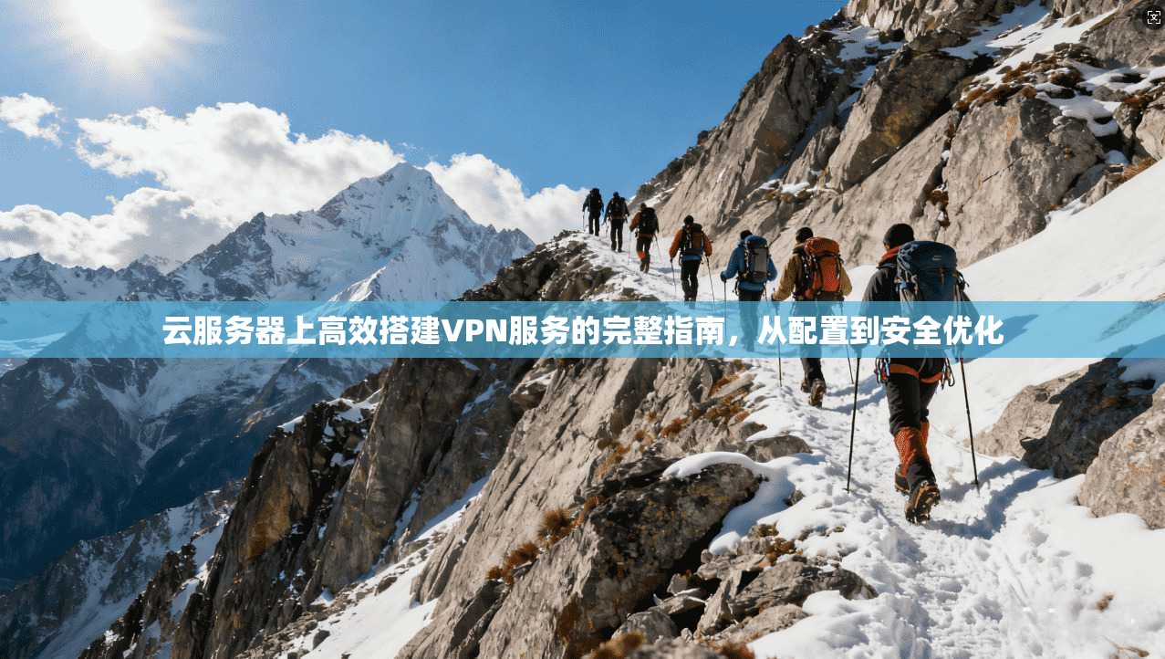 云服务器上高效搭建VPN服务的完整指南，从配置到安全优化
