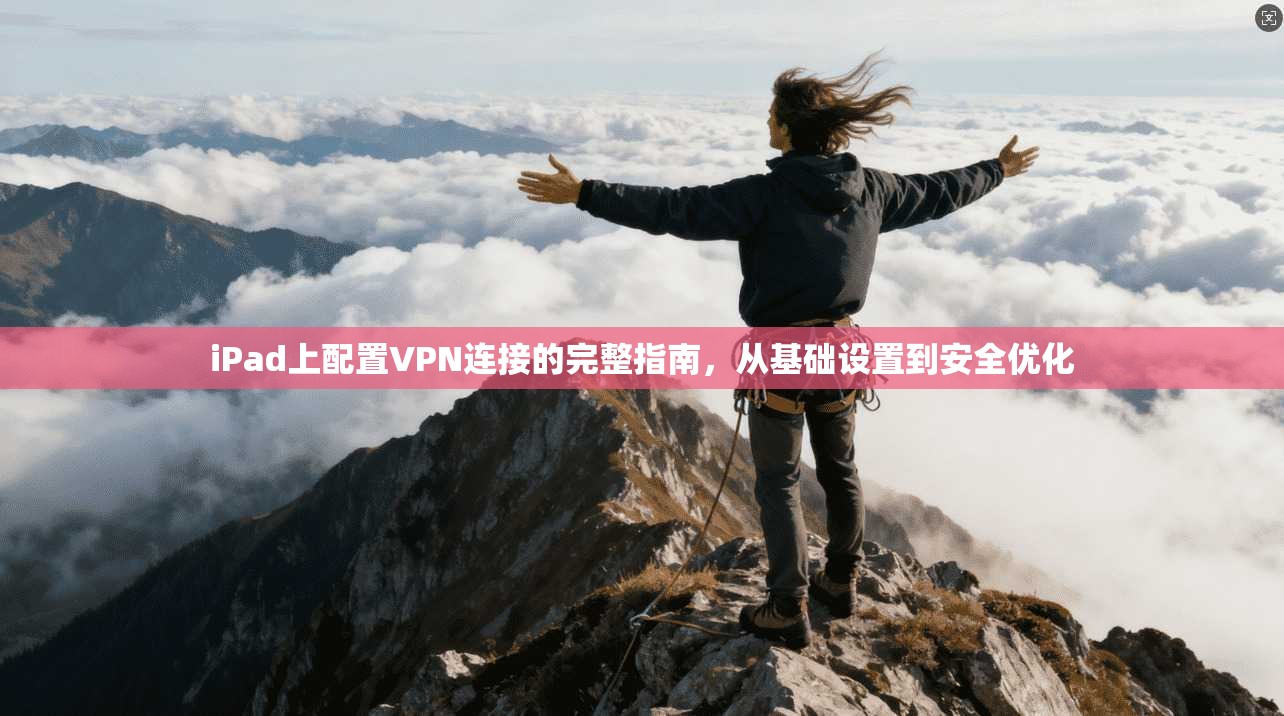 iPad上配置VPN连接的完整指南,从基础设置到安全优化
