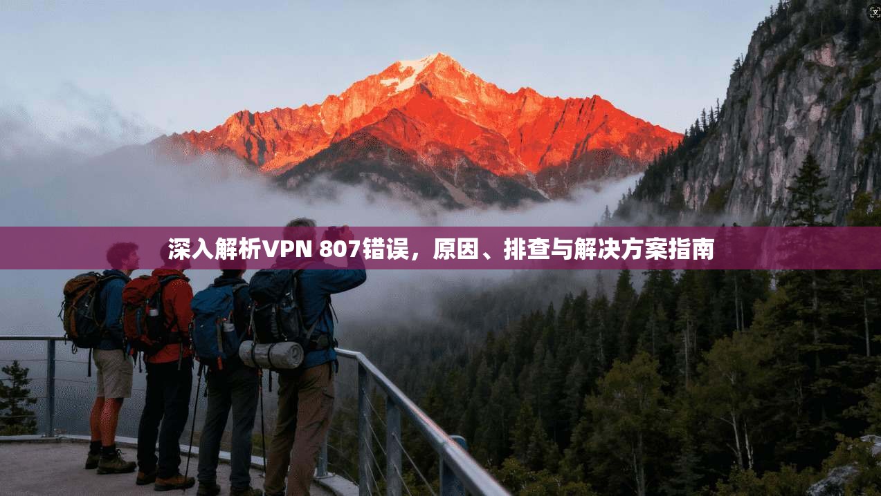 深入解析VPN 807错误，原因、排查与解决方案指南