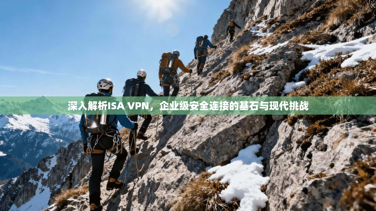 深入解析ISA VPN,企业级安全连接的基石与现代挑战