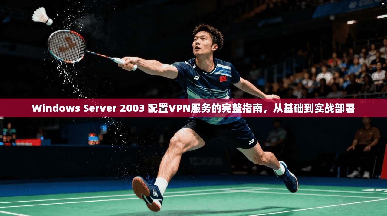 Windows Server 2003 配置VPN服务的完整指南,从基础到实战部署
