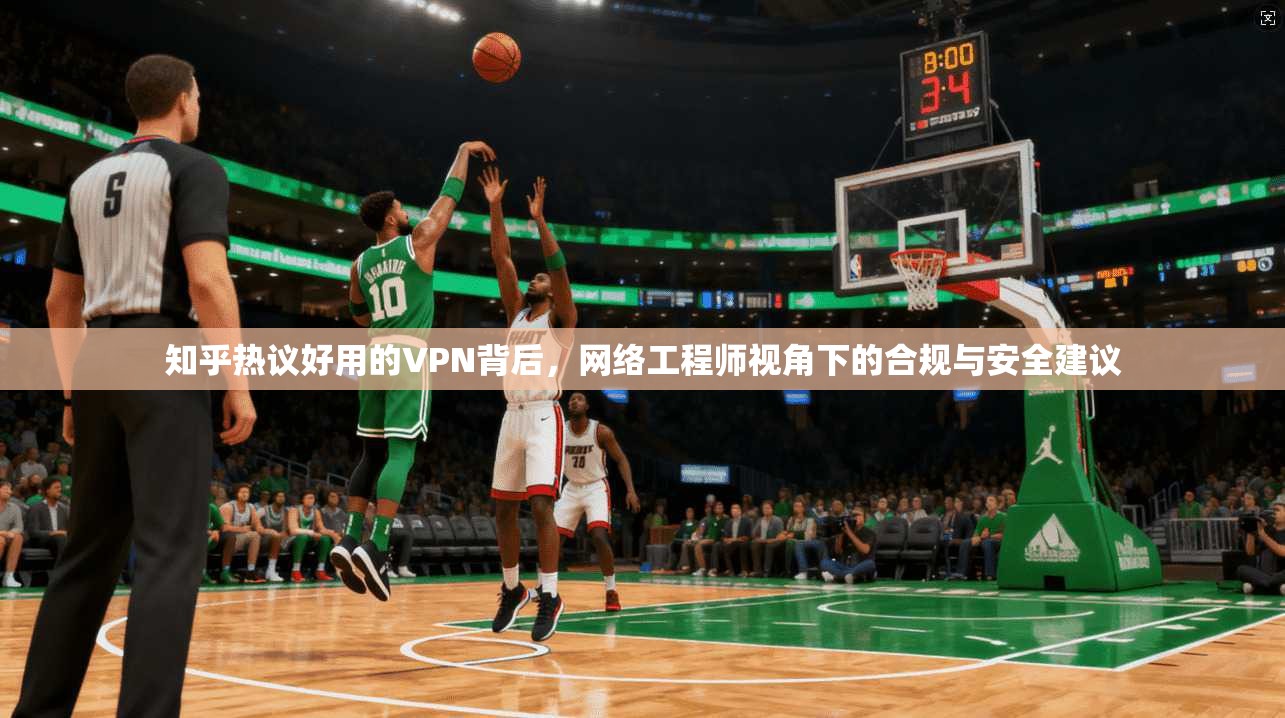 知乎热议好用的VPN背后，网络工程师视角下的合规与安全建议