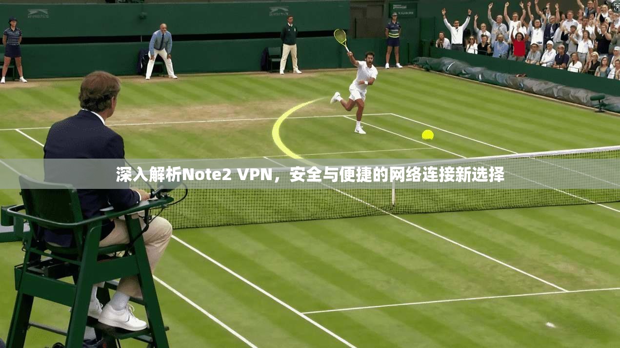 深入解析Note2 VPN，安全与便捷的网络连接新选择