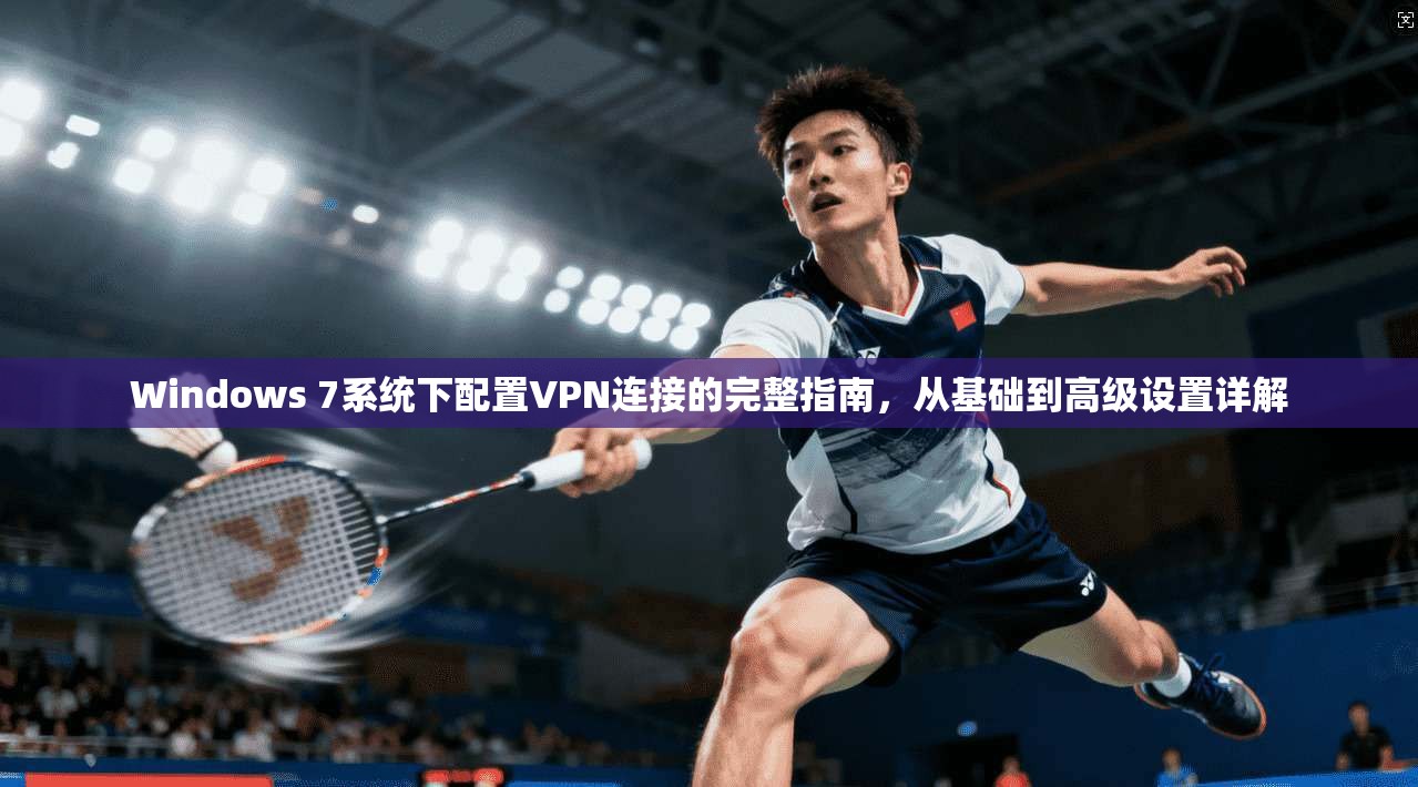 Windows 7系统下配置VPN连接的完整指南,从基础到高级设置详解
