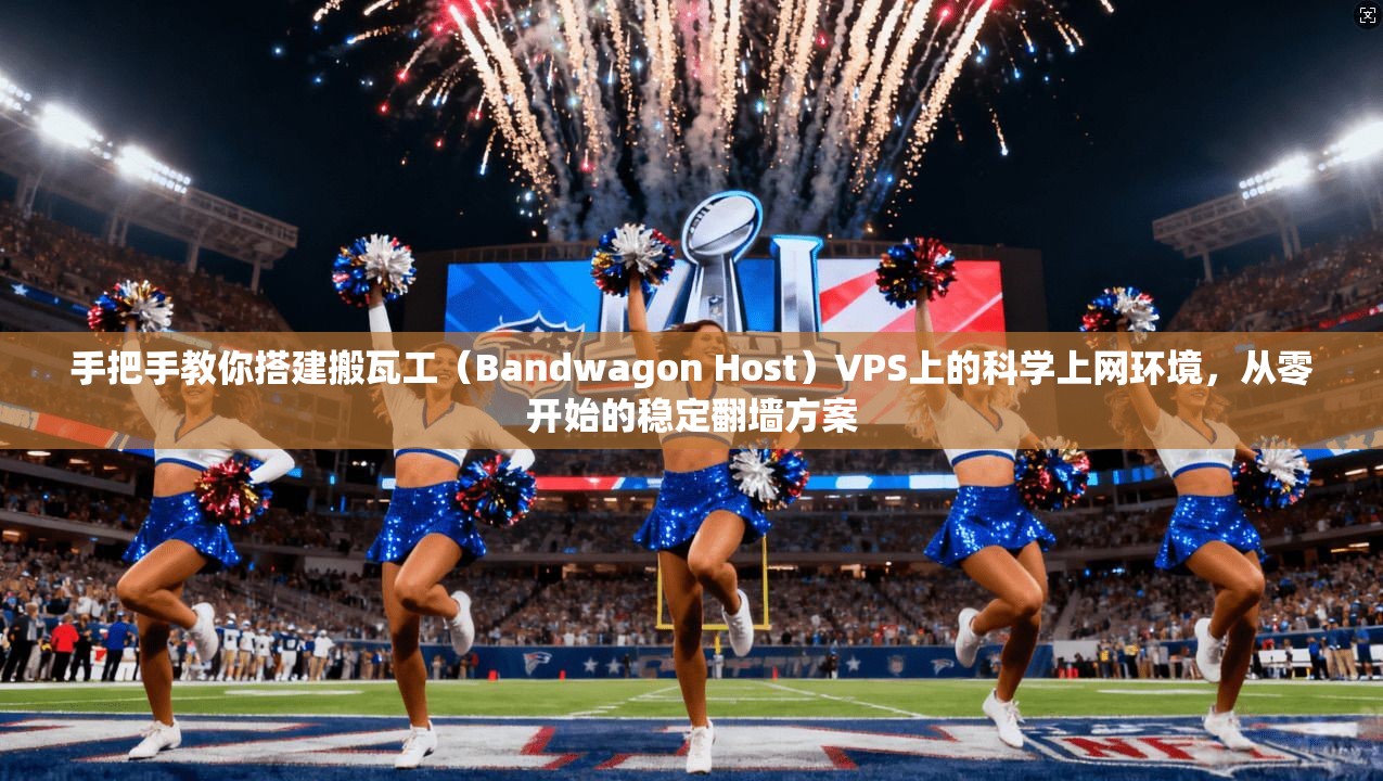 手把手教你搭建搬瓦工（Bandwagon Host）VPS上的科学上网环境，从零开始的稳定翻墙方案