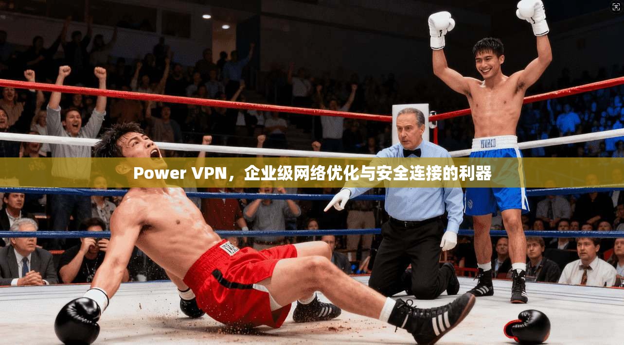 Power VPN,企业级网络优化与安全连接的利器