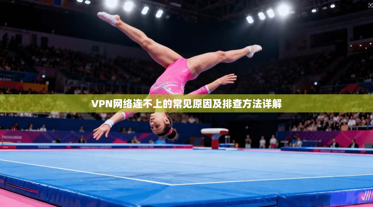 VPN网络连不上的常见原因及排查方法详解
