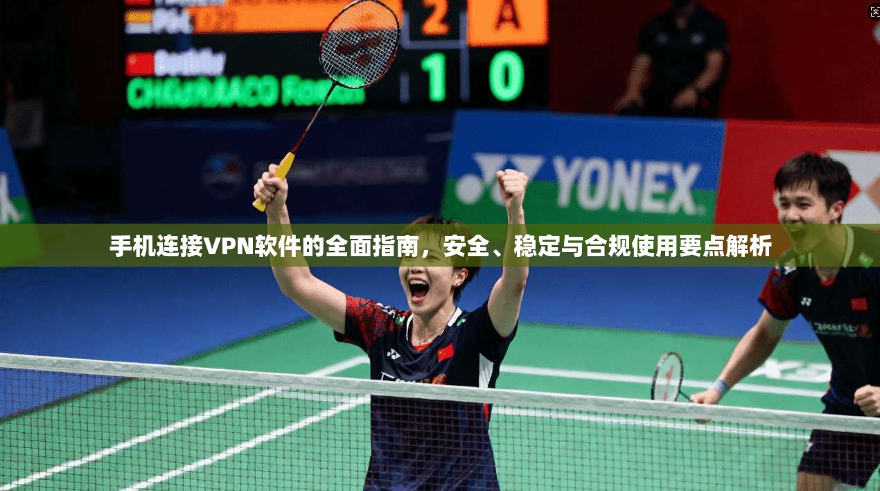 手机连接VPN软件的全面指南,安全、稳定与合规使用要点解析