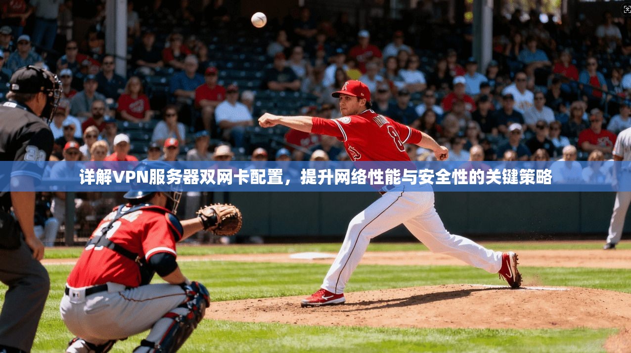 详解VPN服务器双网卡配置，提升网络性能与安全性的关键策略