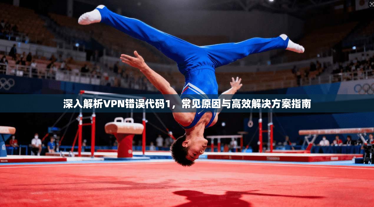 深入解析VPN错误代码1,常见原因与高效解决方案指南