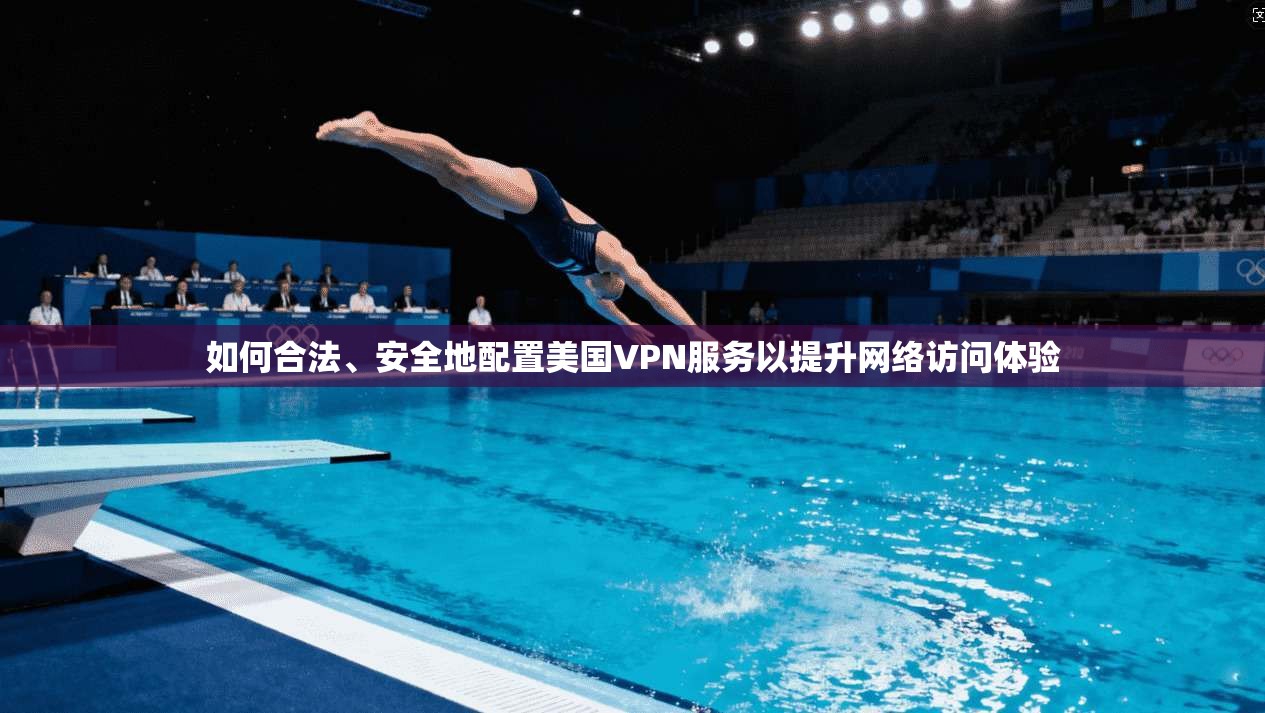 如何合法、安全地配置美国VPN服务以提升网络访问体验