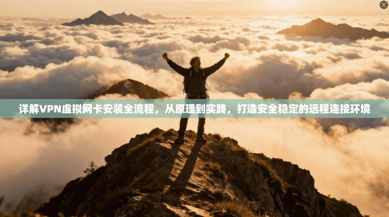 详解VPN虚拟网卡安装全流程，从原理到实践，打造安全稳定的远程连接环境