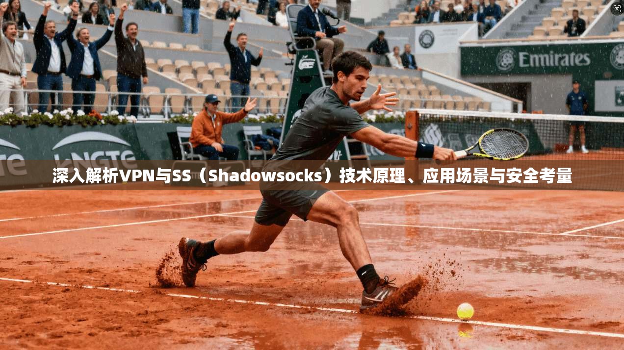 深入解析VPN与SS（Shadowsocks）技术原理、应用场景与安全考量