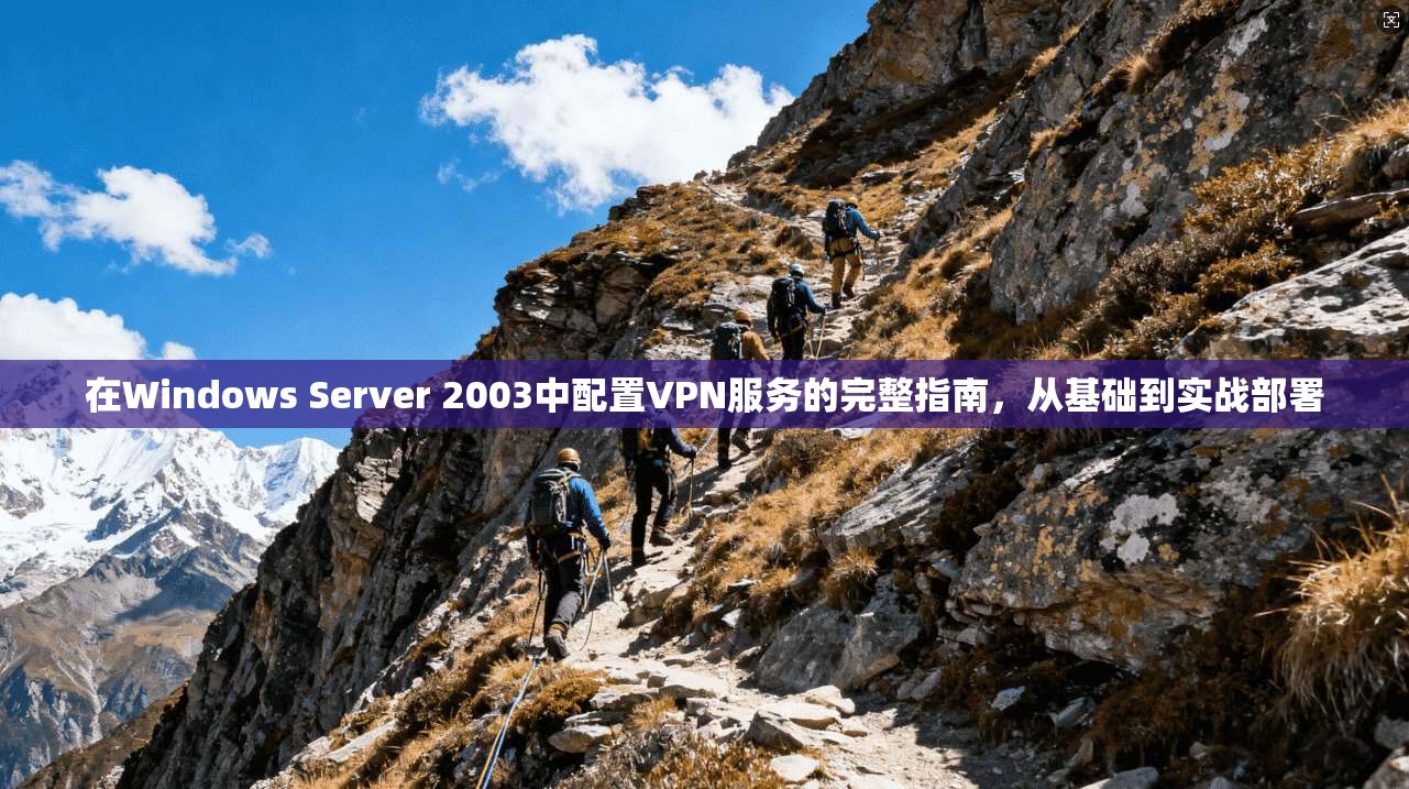 在Windows Server 2003中配置VPN服务的完整指南，从基础到实战部署