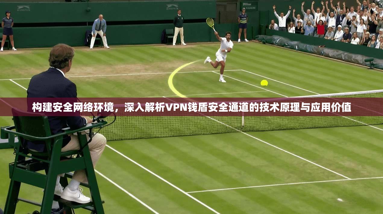 构建安全网络环境,深入解析VPN钱盾安全通道的技术原理与应用价值