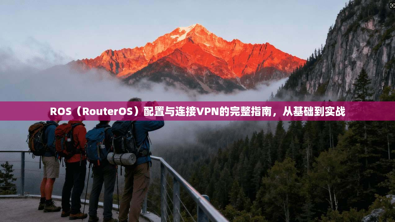 ROS（RouterOS）配置与连接VPN的完整指南，从基础到实战