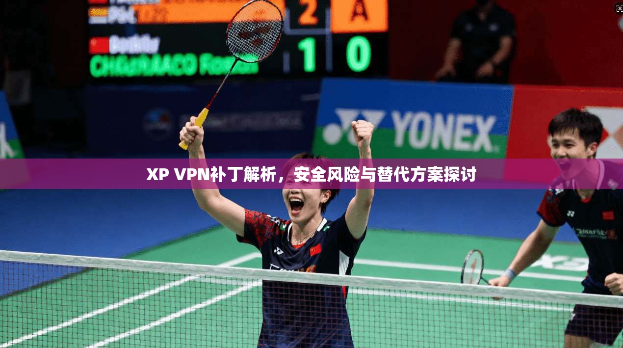 XP VPN补丁解析，安全风险与替代方案探讨