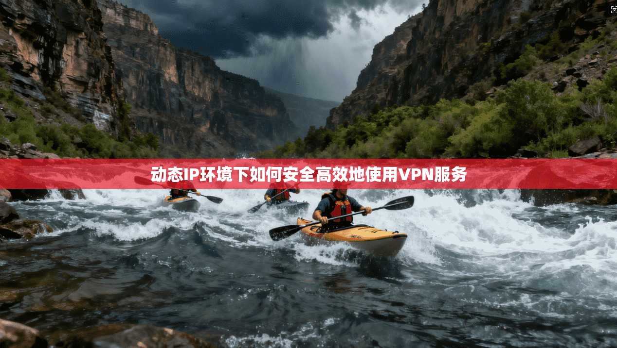 动态IP环境下如何安全高效地使用VPN服务