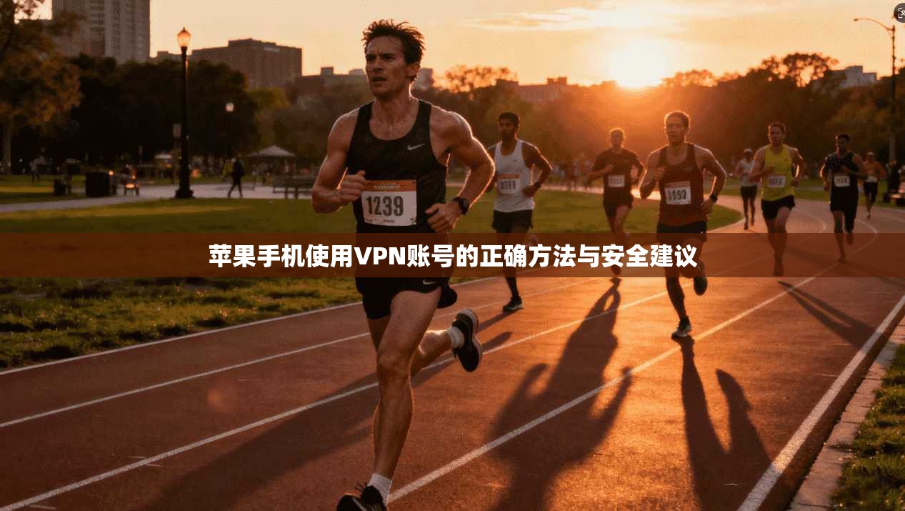 苹果手机使用VPN账号的正确方法与安全建议