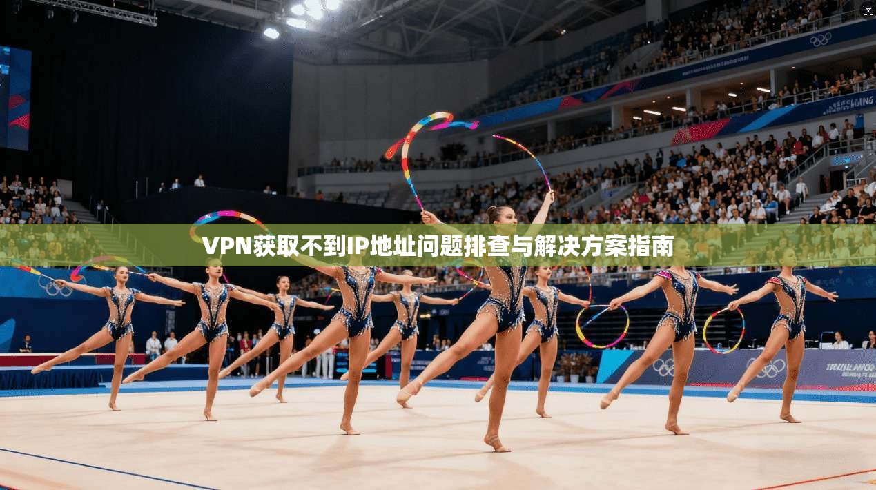 VPN获取不到IP地址问题排查与解决方案指南