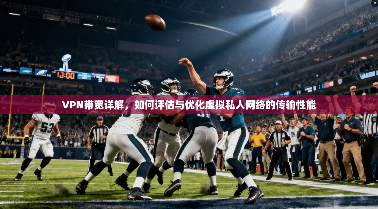 VPN带宽详解，如何评估与优化虚拟私人网络的传输性能