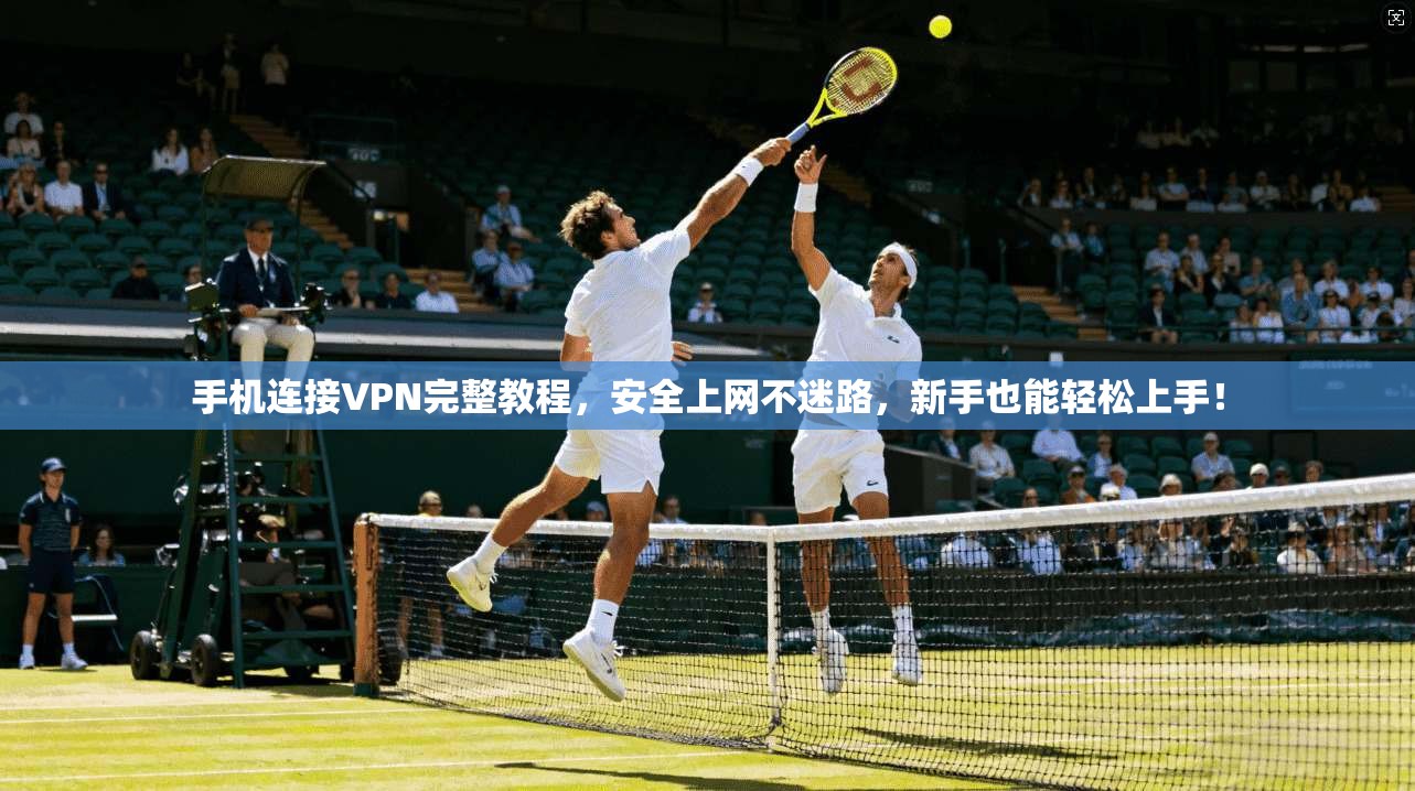 手机连接VPN完整教程，安全上网不迷路，新手也能轻松上手！