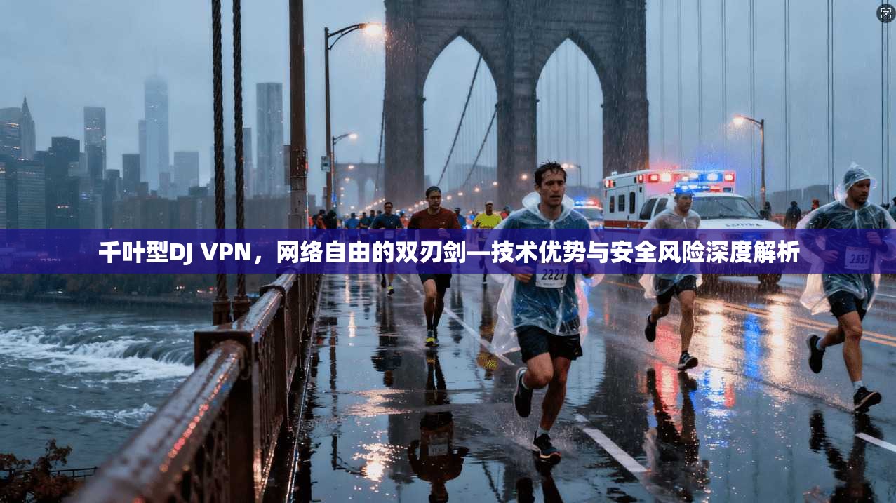 千叶型DJ VPN，网络自由的双刃剑—技术优势与安全风险深度解析