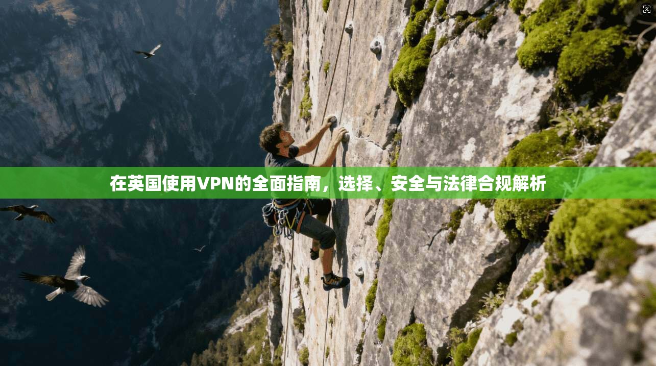 在英国使用VPN的全面指南，选择、安全与法律合规解析