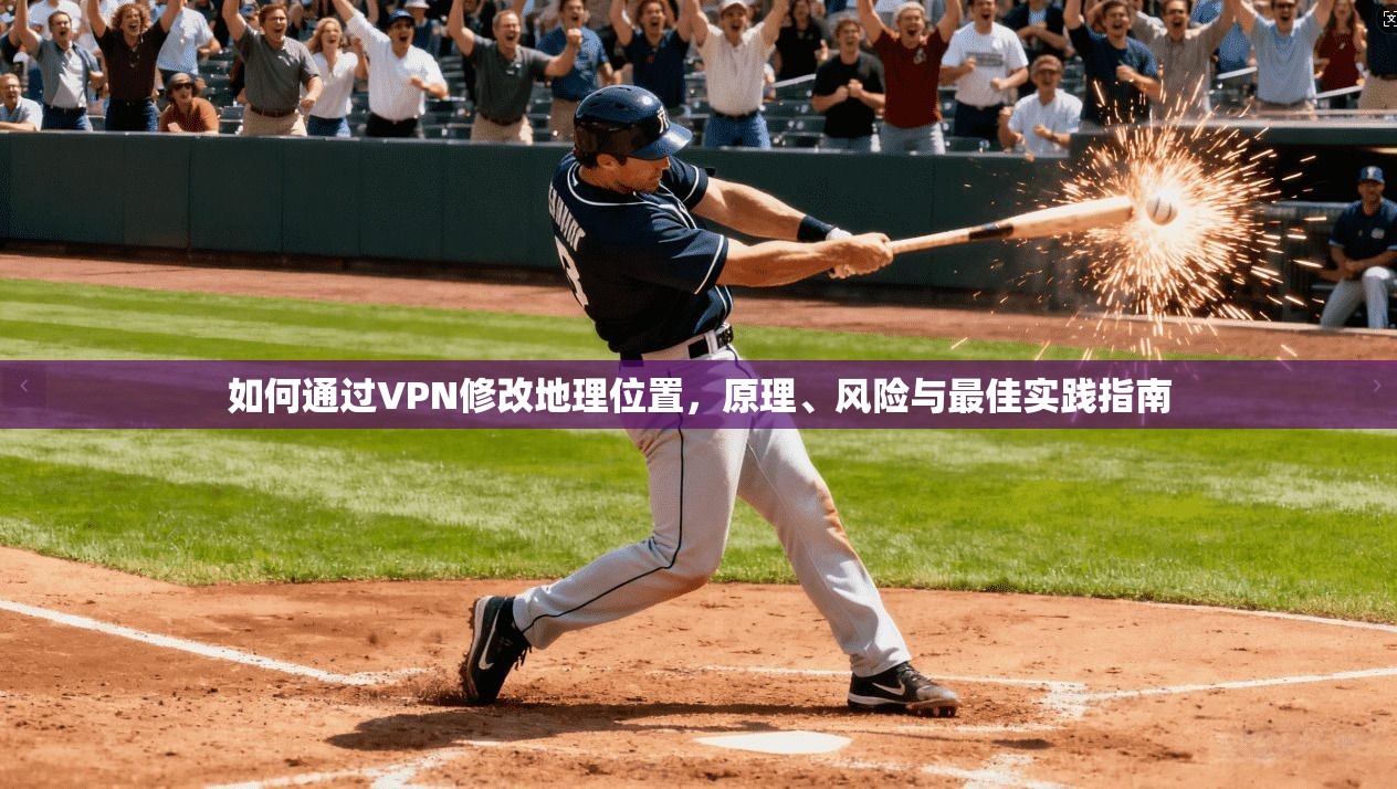 如何通过VPN修改地理位置，原理、风险与最佳实践指南