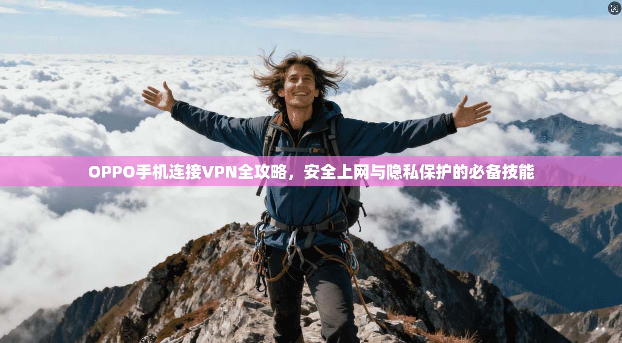 OPPO手机连接VPN全攻略，安全上网与隐私保护的必备技能