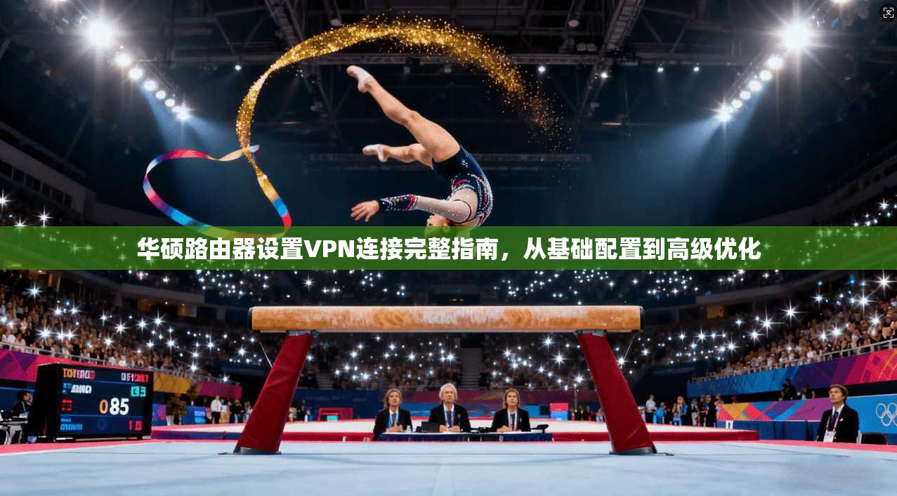 华硕路由器设置VPN连接完整指南，从基础配置到高级优化