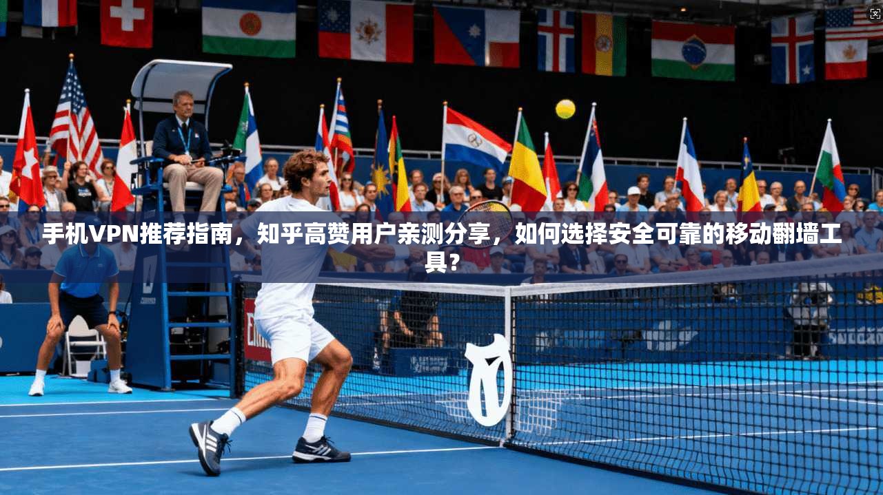 手机VPN推荐指南，知乎高赞用户亲测分享，如何选择安全可靠的移动翻墙工具？