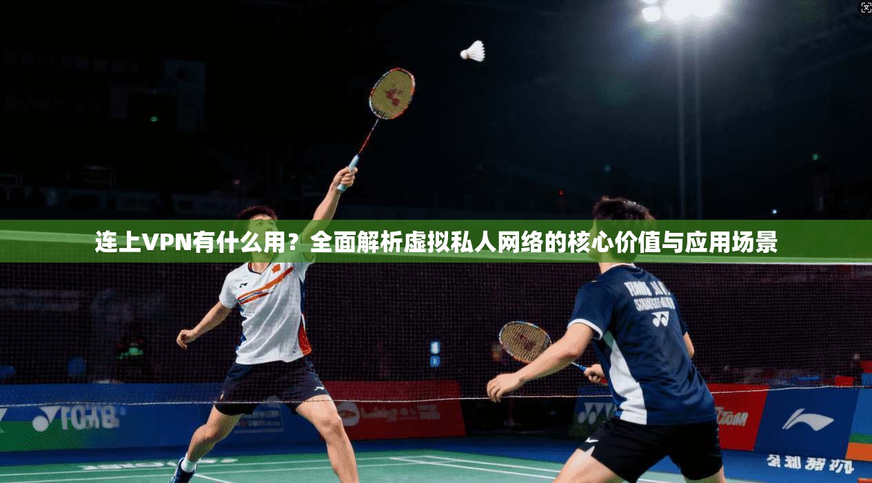 连上VPN有什么用？全面解析虚拟私人网络的核心价值与应用场景