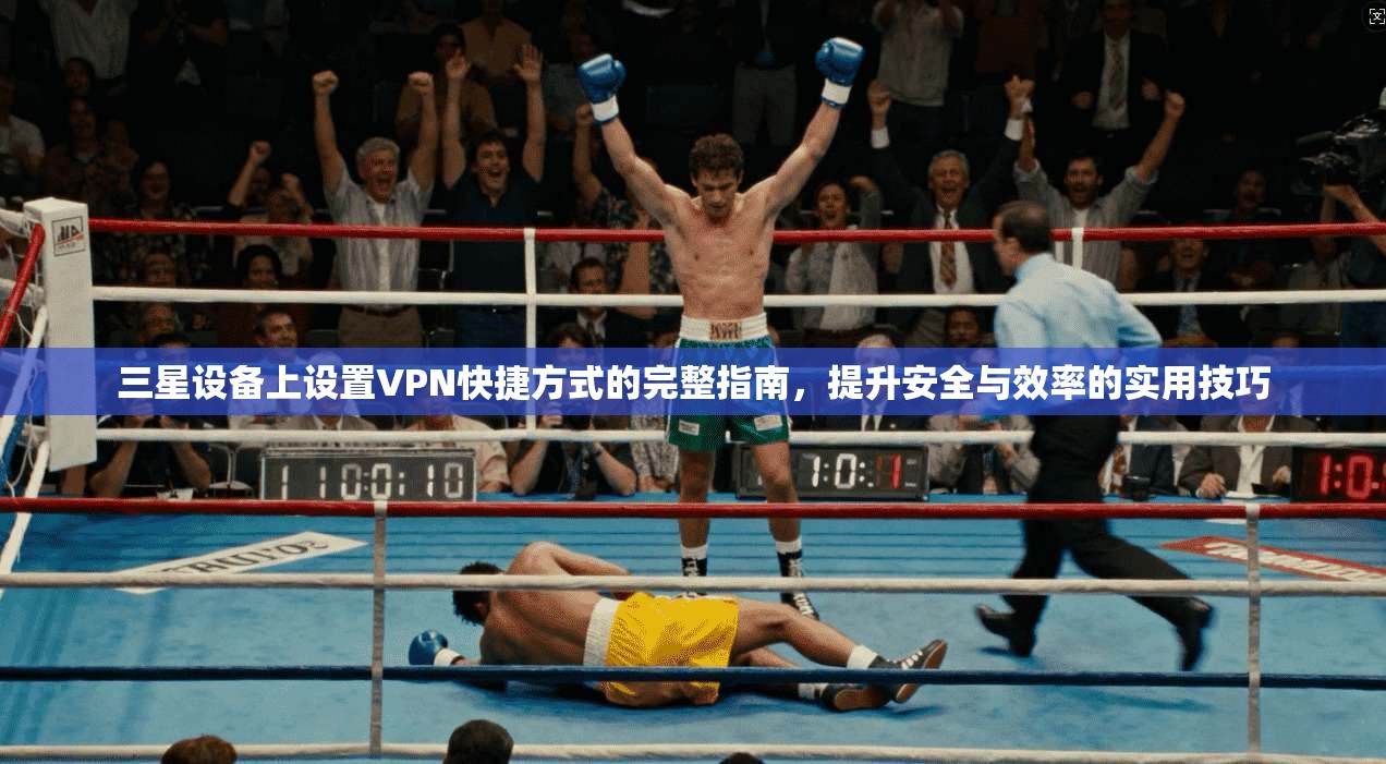 三星设备上设置VPN快捷方式的完整指南，提升安全与效率的实用技巧