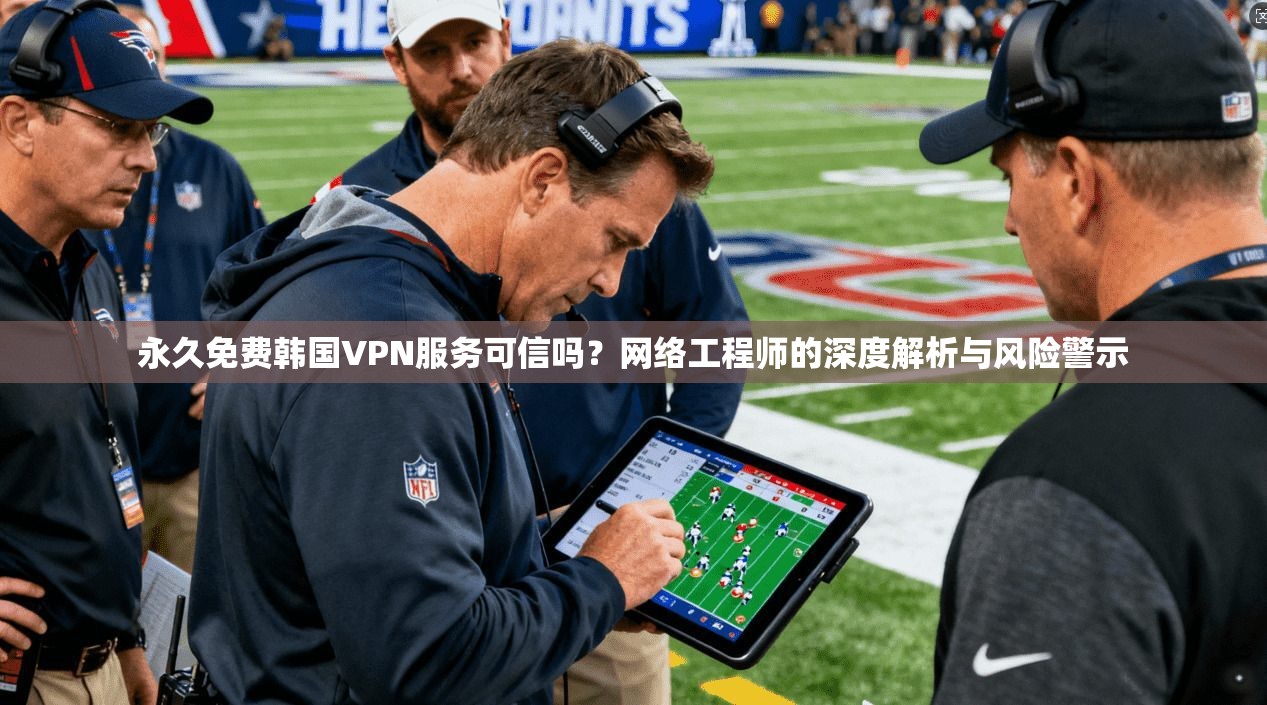 永久免费韩国VPN服务可信吗？网络工程师的深度解析与风险警示