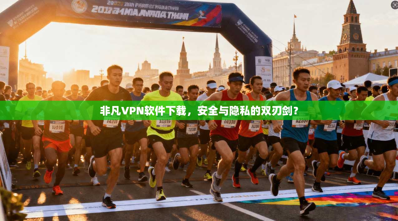非凡VPN软件下载，安全与隐私的双刃剑？
