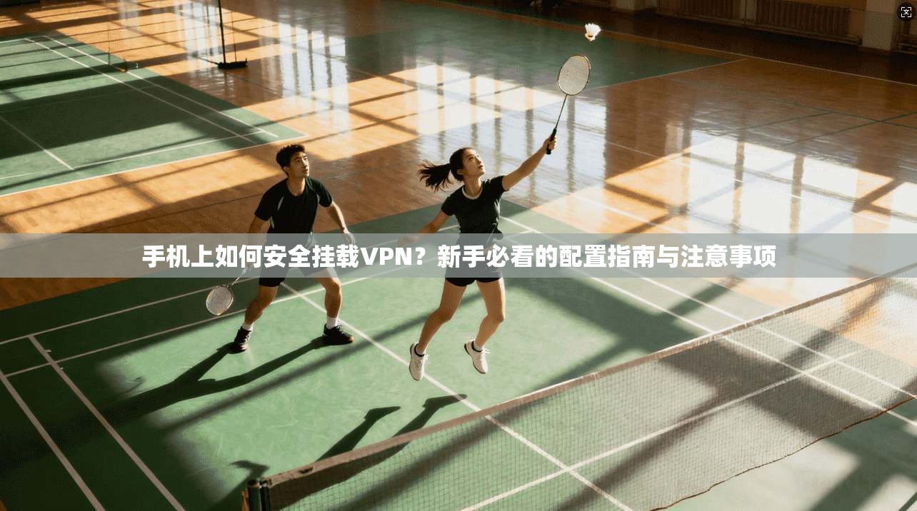 手机上如何安全挂载VPN？新手必看的配置指南与注意事项