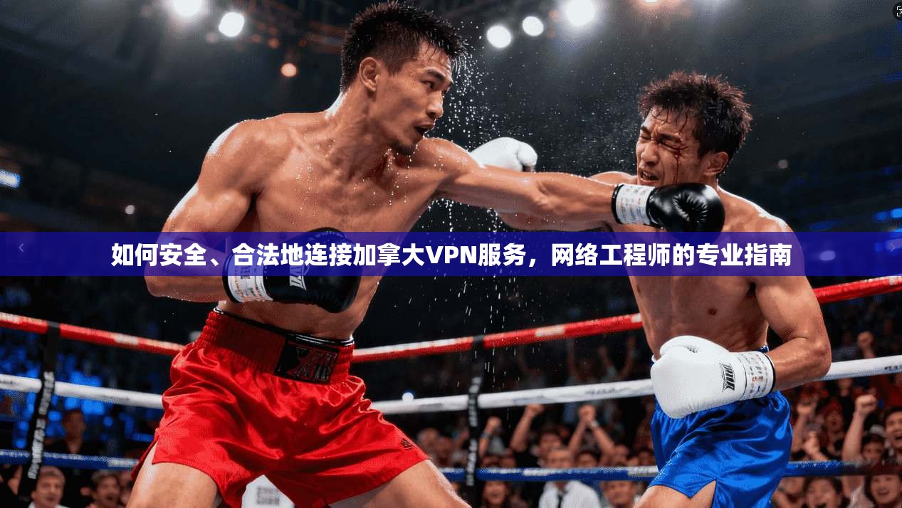 如何安全、合法地连接加拿大VPN服务，网络工程师的专业指南