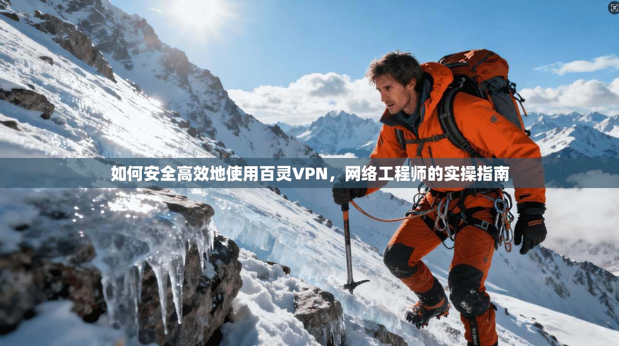 如何安全高效地使用百灵VPN，网络工程师的实操指南