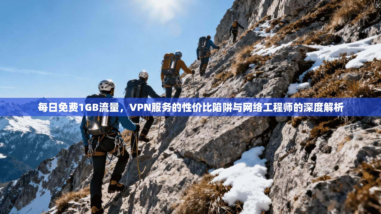 每日免费1GB流量，VPN服务的性价比陷阱与网络工程师的深度解析