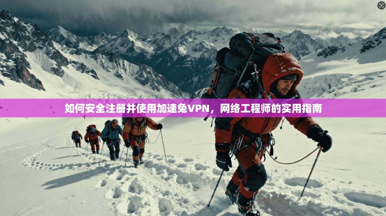 如何安全注册并使用加速兔VPN，网络工程师的实用指南