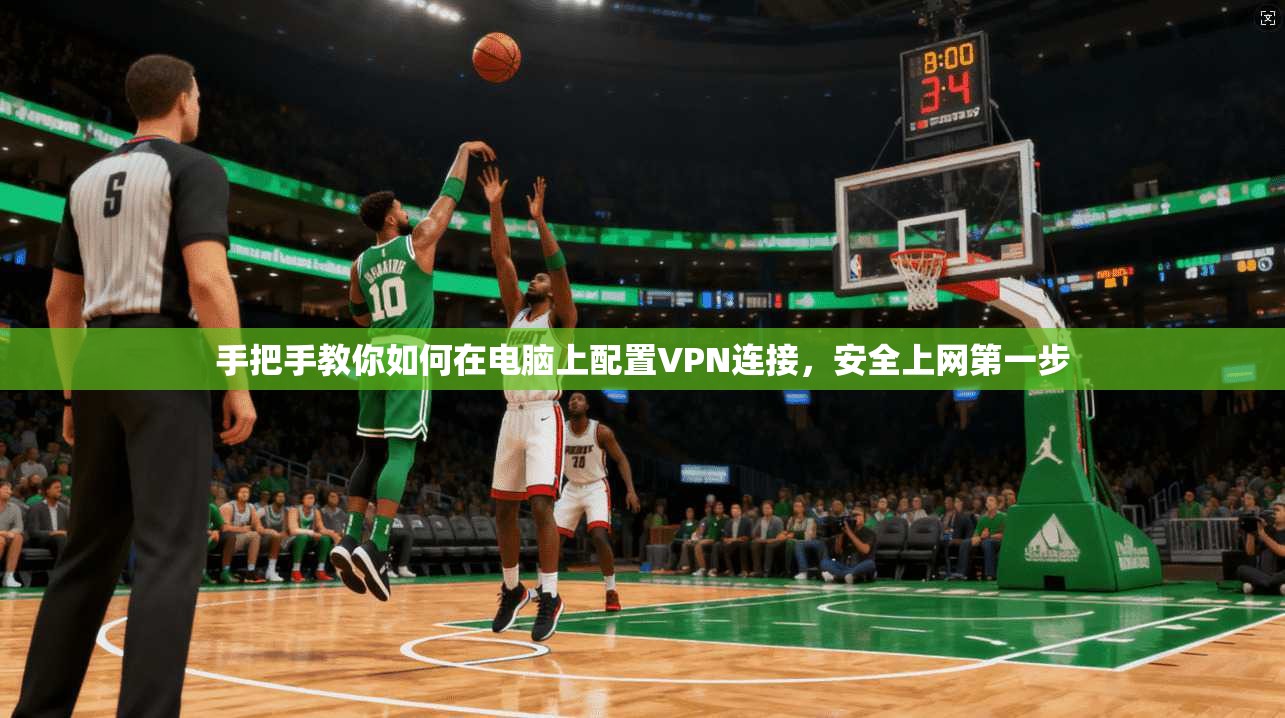 手把手教你如何在电脑上配置VPN连接，安全上网第一步