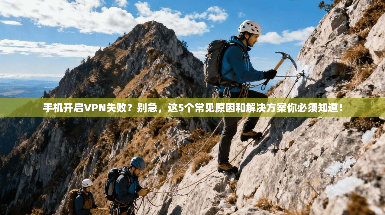 手机开启VPN失败？别急，这5个常见原因和解决方案你必须知道！