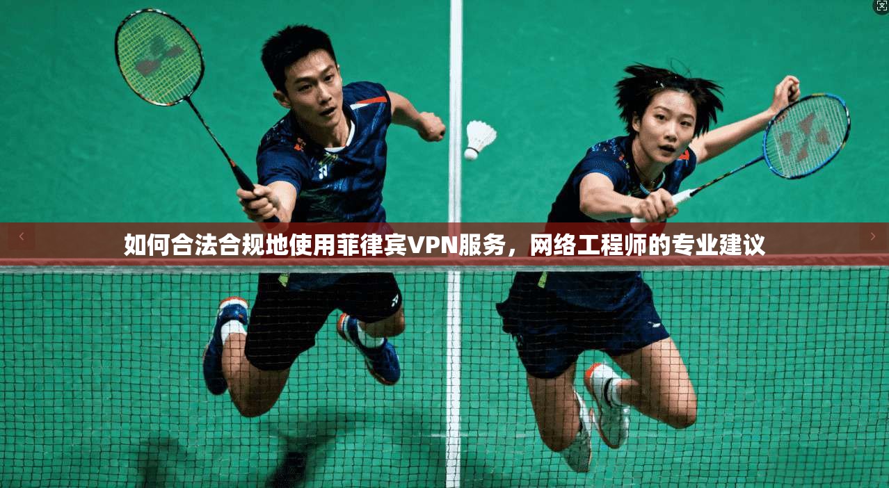 如何合法合规地使用菲律宾VPN服务，网络工程师的专业建议