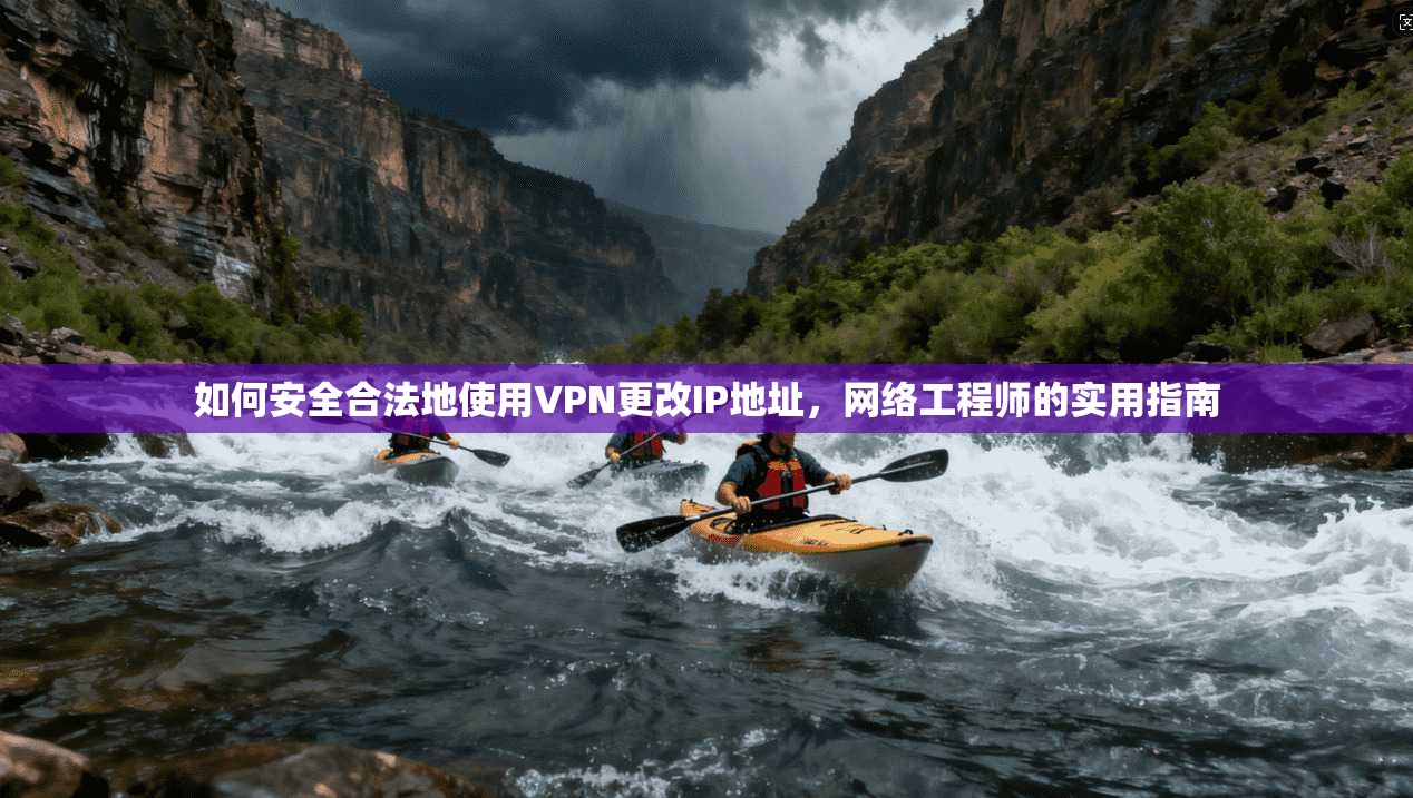 如何安全合法地使用VPN更改IP地址，网络工程师的实用指南
